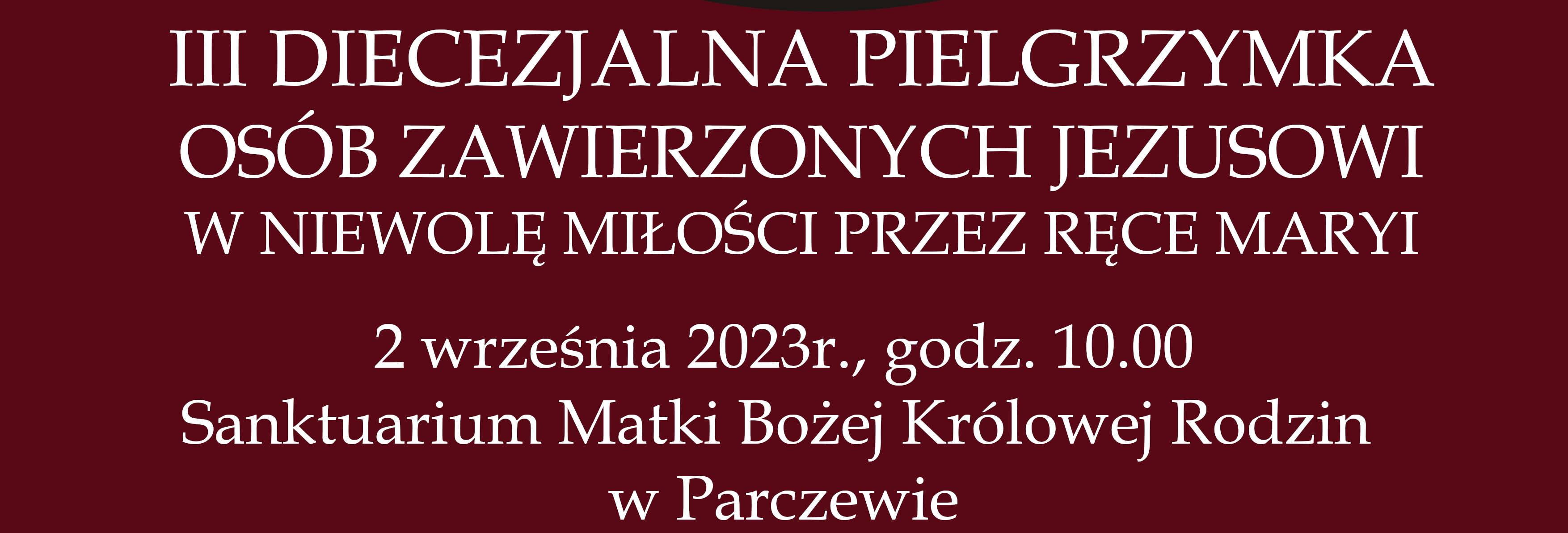 Zaproszenie Biskupa Siedleckiego Kazimierza GURDY na III Diecezjalną Pielgrzymkę Osób Zawierzonych Jezusowi w niewolę miłości przez ręce Maryi do Sanktuarium Maryjnego w Parczewie